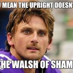 BLAIR WALSH | HUH YOU MEAN THE UPRIGHT DOESN'T BEND? THE WALSH OF SHAME | image tagged in blair walsh | made w/ Imgflip meme maker