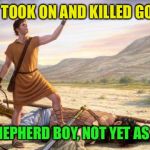 King David | DAVID TOOK ON AND KILLED GOLIATH; AS A SHEPHERD BOY, NOT YET AS A KING | image tagged in king david | made w/ Imgflip meme maker