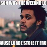 The Weeknd | THE REASON WHY THE WEEKND LOST HIS E; IS BECAUSE LORDE STOLE IT FROM HIM | image tagged in the weeknd | made w/ Imgflip meme maker