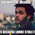 The Weeknd | THE REASON WHY THE WEEKND LOST HIS E; IS BECAUSE LORDE STOLE IT | image tagged in the weeknd | made w/ Imgflip meme maker