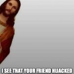 Jesus | I SEE THAT YOUR FRIEND HIJACKED YOUR FACEBOOK PAGE WITH POLITICAL GARBAGE.  HOW RUDE! | image tagged in jesus | made w/ Imgflip meme maker