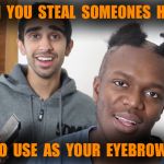 Eyebrows   | WHEN  YOU  STEAL  SOMEONES  HAIR; TO  USE  AS  YOUR  EYEBROW | image tagged in ksis hair,ksi,youtubers | made w/ Imgflip meme maker