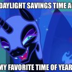 Nightmare Moon's Day | IT'S DAYLIGHT SAVINGS TIME AGAIN; MY FAVORITE TIME OF YEAR | image tagged in nightmare moon,my little pony,daylight savings time,memes,funny,funny memes | made w/ Imgflip meme maker
