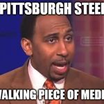 Stephen a smith | THE PITTSBURGH STEELERS; ARE A WALKING PIECE OF MEDIOCRITY | image tagged in stephen a smith | made w/ Imgflip meme maker
