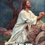 Jesus Praying | DEAR DAD, ITS ME, YOU. AND THE HOLY GHOST. | image tagged in jesus praying | made w/ Imgflip meme maker