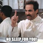 Soup Nazi | NO SLEEP FOR YOU! | image tagged in soup nazi | made w/ Imgflip meme maker