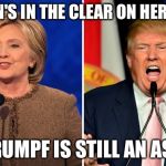 trump and clinton | CLINTON'S IN THE CLEAR ON HER EMAILS; BUT DRUMPF IS STILL AN ASSHOLE | image tagged in trump and clinton | made w/ Imgflip meme maker