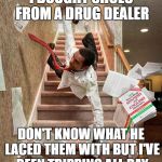Dope Shoes | I BOUGHT SHOES FROM A DRUG DEALER; DON'T KNOW WHAT HE LACED THEM WITH BUT I'VE BEEN TRIPPING ALL DAY | image tagged in falling down stairs,drug,dealer,tripping | made w/ Imgflip meme maker