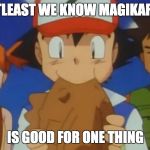 kiss the magikarp | ATLEAST WE KNOW MAGIKARP; IS GOOD FOR ONE THING | image tagged in kiss the magikarp | made w/ Imgflip meme maker