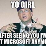 Bill Gates Thug | YO GIRL; AFTER SEEING YOU I'M NOT MICROSOFT ANYMORE | image tagged in bill gates thug | made w/ Imgflip meme maker