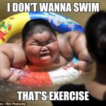 fat chinese kid in lake | I DON'T WANNA SWIM; THAT'S EXERCISE | image tagged in fat chinese kid in lake | made w/ Imgflip meme maker