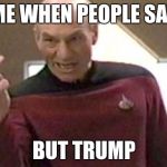 Picard Giving The Finger | ME WHEN PEOPLE SAY; BUT TRUMP | image tagged in picard giving the finger | made w/ Imgflip meme maker