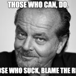 Jack Nicholson Black and White | THOSE WHO CAN, DO. THOSE WHO SUCK, BLAME THE REFS. | image tagged in jack nicholson black and white | made w/ Imgflip meme maker