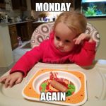 resignedly | MONDAY; AGAIN | image tagged in resignedly | made w/ Imgflip meme maker