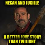 Negan | NEGAN AND LUCILLE; A BETTER LOVE STORY THAN TWILIGHT | image tagged in negan | made w/ Imgflip meme maker