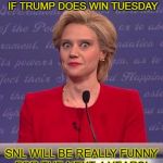 SNL Hillary | THE SILVER LINING - IF TRUMP DOES WIN TUESDAY; SNL WILL BE REALLY FUNNY FOR THE NEXT 4 YEARS! | image tagged in snl hillary | made w/ Imgflip meme maker