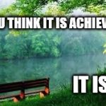 Nature | IF YOU THINK IT IS ACHIEVABLE; IT IS! | image tagged in nature | made w/ Imgflip meme maker