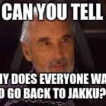 count dooku | SO CAN YOU TELL ME; WHY DOES EVERYONE WANT TO GO BACK TO JAKKU?!? | image tagged in count dooku | made w/ Imgflip meme maker