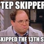 12 step humor | STEP SKIPPER! HE SKIPPED THE 13TH STEP! | image tagged in george costanza,memes | made w/ Imgflip meme maker