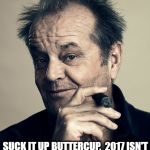 Happy Jack Nicholson | IF AT ANYTIME I OFFENDED OR PISSED             YOU OFF IN 2016; SUCK IT UP BUTTERCUP,  2017 ISN'T      GOING TO BE ANY DIFFERENT. | image tagged in happy jack nicholson | made w/ Imgflip meme maker