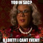 Madea | YOU IN SAC? O LORT!! I CANT EVEN!! | image tagged in madea | made w/ Imgflip meme maker