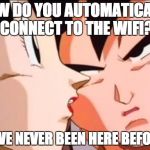 goku 2 | HOW DO YOU AUTOMATICALLY CONNECT TO THE WIFI? WE'VE NEVER BEEN HERE BEFORE... | image tagged in goku 2 | made w/ Imgflip meme maker