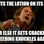 Love me some fall weather, but... | IT PUTS THE LOTION ON ITS SKIN; OR ELSE IT GETS CRACKED BLEEDING KNUCKLES AGAIN | image tagged in bill lotion,fall,weather,bloody,the face you make knuckles | made w/ Imgflip meme maker