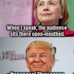 Might be my last chance to get a dig at her... | When I speak, the audience sits there open-mouthed. Nonsense! They never all yawn at once. | image tagged in trump disses hillary,memes | made w/ Imgflip meme maker