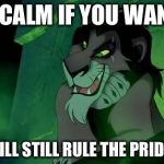 Scar the lion | KEEP CALM IF YOU WANT TO. SCAR WILL STILL RULE THE PRIDE LANDS | image tagged in scar the lion | made w/ Imgflip meme maker