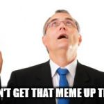 I don't get that meme up there ↑ | I DON'T GET THAT MEME UP THERE | image tagged in man pointing up,my templates challenge,maybe the clue is up there,or is it here,or is there even a clue at all,i have no clue | made w/ Imgflip meme maker