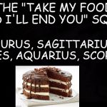 Take My Food? I'll End You. | THE "TAKE MY FOOD AND I'LL END YOU" SQUAD; TAURUS, SAGITTARIUS, ARIES, AQUARIUS, SCORPIO | image tagged in zodiac memes,food,zodiac | made w/ Imgflip meme maker