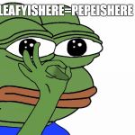 pepeishere | LEAFYISHERE=PEPEISHERE | image tagged in pepeishere | made w/ Imgflip meme maker