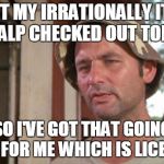 At least I've got that going for me | SO I GOT MY IRRATIONALLY ITCHING SCALP CHECKED OUT TODAY; SO I'VE GOT THAT GOING FOR ME WHICH IS LICE | image tagged in at least i've got that going for me | made w/ Imgflip meme maker