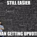 getting upvotes | STILL EASIER; THAN GETTING UPVOTES | image tagged in calculations,upvotes,fishing for upvotes | made w/ Imgflip meme maker