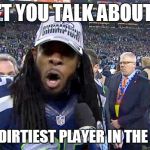 Richard Sherman | DON'T YOU TALK ABOUT ME! I'M THE DIRTIEST PLAYER IN THE LEAGUE! | image tagged in richard sherman,dirtyplayer,seahawks | made w/ Imgflip meme maker