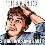 weird vibes | WHEN A SONG; SOUNDS LIKE TWO SONGS ARE PLAYING | image tagged in confused man,memes | made w/ Imgflip meme maker