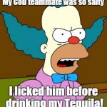 Angry Krusty | My CoD teammate was so salty; I licked him before drinking my Tequila! | image tagged in angry krusty | made w/ Imgflip meme maker