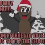 mr hanky | HOWDY HO!!! DON'T FORGET TO VOTE IN THIS  SH*TTY THE ELECTION | image tagged in mr hanky | made w/ Imgflip meme maker