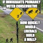 Immigrants Crossing | IF IMMIGRANTS PRIMARILY VOTED CONSERVATIVE; HOW QUICKLY WOULD LIBERALS BUILD A WALL? | image tagged in immigrants crossing | made w/ Imgflip meme maker