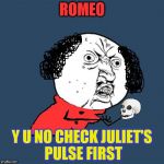 Y U No Shakespeare | ROMEO; Y U NO CHECK JULIET'S PULSE FIRST | image tagged in y u no shakespeare,romeo and juliet,shakespeare,funny meme,books,laughs | made w/ Imgflip meme maker
