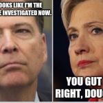 comey | OH SHIT, LOOKS LIKE I'M THE ONE GONNA BE INVESTIGATED NOW. YOU GUT THAT RIGHT, DOUCHEBAG. | image tagged in comey | made w/ Imgflip meme maker