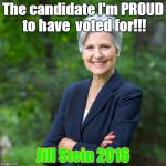 Jill Stein 2016 | The candidate I'm PROUD to have  voted for!!! Jill Stein 2016 | image tagged in jill stein 2016 | made w/ Imgflip meme maker