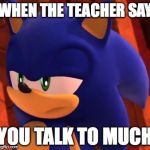 Disappointed Sonic | WHEN THE TEACHER SAY; YOU TALK TO MUCH | image tagged in disappointed sonic | made w/ Imgflip meme maker