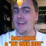 For a whole weekend,  we TRY VERY HARD to submit memes that we personally think up!  Yes??  No?? | how about a "MY OWN IDEA" weekend?? | image tagged in bright idea | made w/ Imgflip meme maker