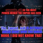 
"Use The Username Weekend" Friday - Sun Nov 11-12-13. Guidelines in comments! | renegade_sith; renegade_sith IS THE MOST POWER MEMER THE EMPIRE HAS SEEN; The_Lapsed_Jedi; The_Lapsed_Jedi IS ACTUALLY AHEAD RIGHT NOW YOU KNOW; NOOO, I DID NOT KNOW THAT; USE THE USERNAME WEEKEND; DASHHOPES; "USE THE USERNAME WEEKEND" BROUGHT TO YOU BY DASHHOPES AND HOKEEWOLF, SO IF SOMETHING GOES WRONG, BLAME THEM; HOKEEWOLF | image tagged in vader luke vader,use the username weekend,dashhopes,hokeewolf,renegade sith,the lapsed jedi | made w/ Imgflip meme maker