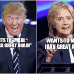 Clinton vs Trump | WANTS TO MAKE IRAN GREAT AGAIN; WANTS TO "MAKE AMERICA GREAT AGAIN" | image tagged in clinton trump debate,clinton,election,trump,democrat,presidential race | made w/ Imgflip meme maker