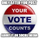 Vote | ONLY AFTER YOU POST; ABOUT IT ON SOCIAL MEDIA | image tagged in vote | made w/ Imgflip meme maker