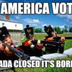 canadaaa | AS AMERICA VOTES; CANADA CLOSED IT'S BORDERS | image tagged in canadaaa | made w/ Imgflip meme maker