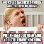 trunp baby | YOU COULD TAKE BEST OF HILIRY AND  THE BEST OF TRUMP; PUT THEM TOGETHER AND YOU STILL HAVE NOTHING | image tagged in trunp baby | made w/ Imgflip meme maker