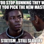 Roots | IF YOU STOP RUNNING THEY WILL LET YOU PICK THE NEW MASTER; STATISM ..STILL SLAVERY | image tagged in roots | made w/ Imgflip meme maker